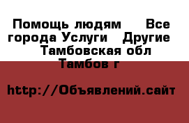 Помощь людям . - Все города Услуги » Другие   . Тамбовская обл.,Тамбов г.